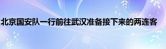 北京國(guó)安隊(duì)一行前往武漢準(zhǔn)備接下來的兩連客