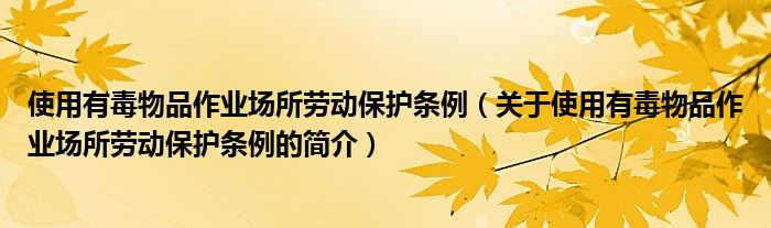 使用有毒物品作業(yè)場所勞動保護條例（關于使用有毒物品作業(yè)場所勞動保護條例的簡介）