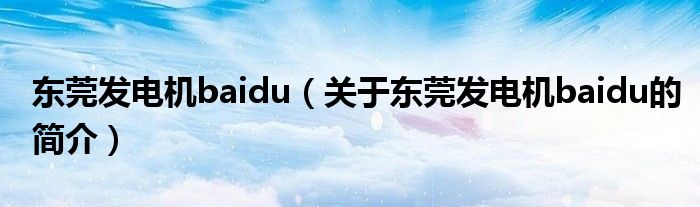 東莞發(fā)電機(jī)baidu（關(guān)于東莞發(fā)電機(jī)baidu的簡(jiǎn)介）