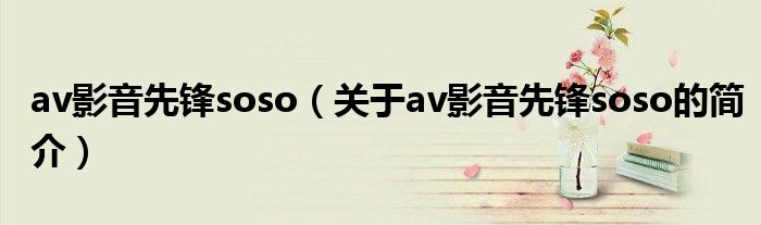 av影音先鋒soso（關(guān)于av影音先鋒soso的簡介）