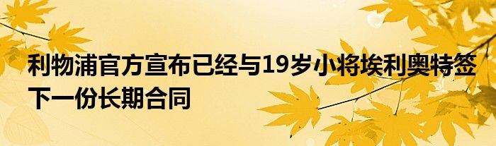 利物浦官方宣布已經(jīng)與19歲小將埃利奧特簽下一份長期合同