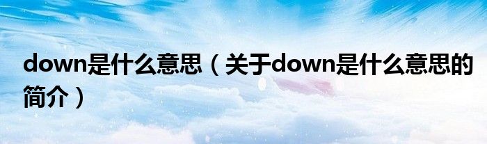 down是什么意思（關(guān)于down是什么意思的簡(jiǎn)介）