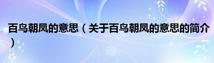 百鳥朝鳳的意思（關(guān)于百鳥朝鳳的意思的簡(jiǎn)介）