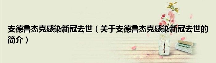 安德魯杰克感染新冠去世（關于安德魯杰克感染新冠去世的簡介）