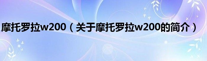 摩托羅拉w200（關(guān)于摩托羅拉w200的簡(jiǎn)介）