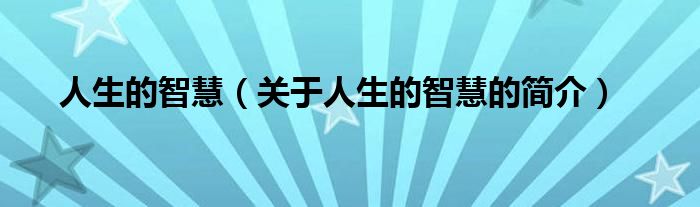 人生的智慧（關(guān)于人生的智慧的簡(jiǎn)介）