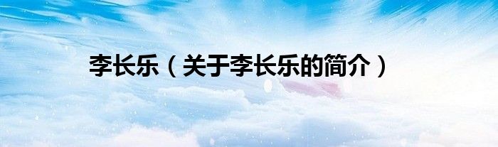 李長(zhǎng)樂(lè)（關(guān)于李長(zhǎng)樂(lè)的簡(jiǎn)介）