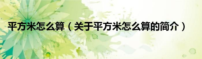 平方米怎么算（關(guān)于平方米怎么算的簡(jiǎn)介）