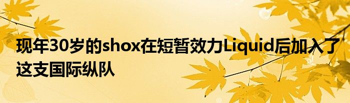 現(xiàn)年30歲的shox在短暫效力Liquid后加入了這支國際縱隊