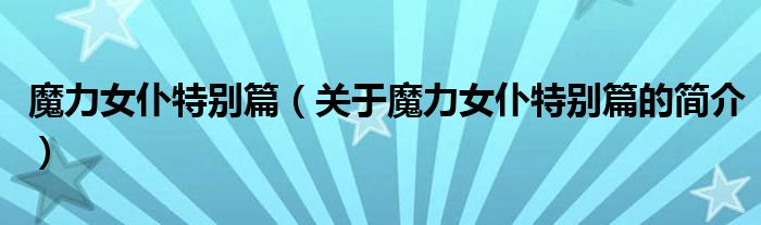 魔力女仆特別篇（關(guān)于魔力女仆特別篇的簡介）