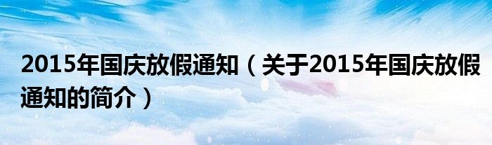 2015年國慶放假通知（關于2015年國慶放假通知的簡介）