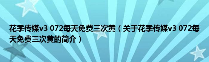 花季傳媒v3 072每天免費(fèi)三次黃（關(guān)于花季傳媒v3 072每天免費(fèi)三次黃的簡介）