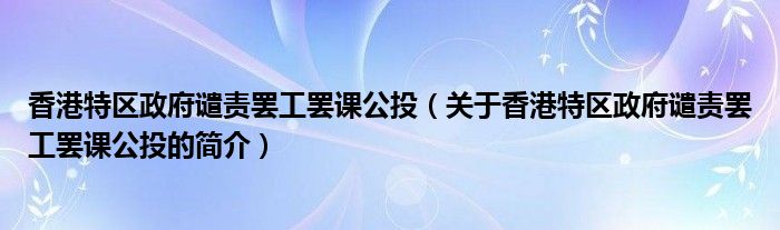 香港特區(qū)政府譴責罷工罷課公投（關于香港特區(qū)政府譴責罷工罷課公投的簡介）