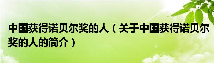 中國獲得諾貝爾獎(jiǎng)的人（關(guān)于中國獲得諾貝爾獎(jiǎng)的人的簡介）