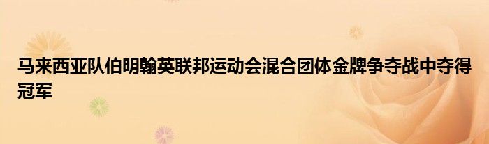 馬來西亞隊伯明翰英聯(lián)邦運動會混合團體金牌爭奪戰(zhàn)中奪得冠軍