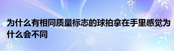 為什么有相同質量標志的球拍拿在手里感覺為什么會不同