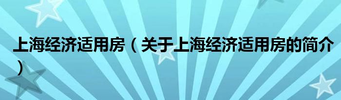 上海經(jīng)濟適用房（關(guān)于上海經(jīng)濟適用房的簡介）