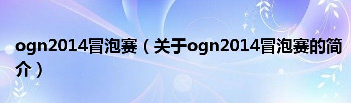 ogn2014冒泡賽（關于ogn2014冒泡賽的簡介）