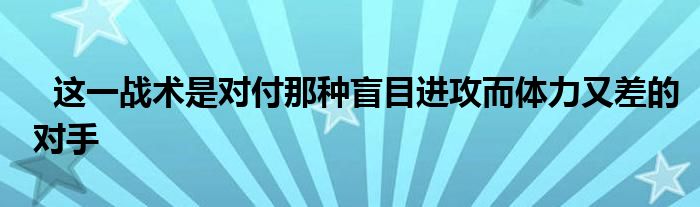   這一戰(zhàn)術(shù)是對(duì)付那種盲目進(jìn)攻而體力又差的對(duì)手