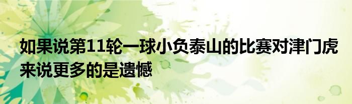 如果說(shuō)第11輪一球小負(fù)泰山的比賽對(duì)津門虎來(lái)說(shuō)更多的是遺憾