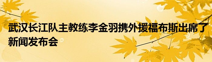 武漢長(zhǎng)江隊(duì)主教練李金羽攜外援福布斯出席了新聞發(fā)布會(huì)