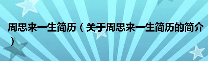 周思來(lái)一生簡(jiǎn)歷（關(guān)于周思來(lái)一生簡(jiǎn)歷的簡(jiǎn)介）