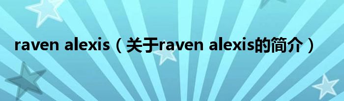 raven alexis（關(guān)于raven alexis的簡(jiǎn)介）