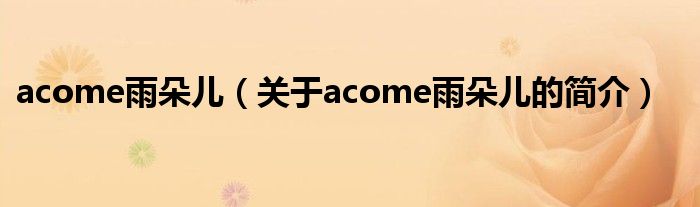 acome雨朵兒（關(guān)于acome雨朵兒的簡介）