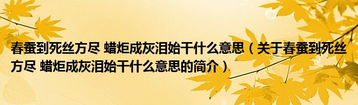 春蠶到死絲方盡 蠟炬成灰淚始干什么意思（關(guān)于春蠶到死絲方盡 蠟炬成灰淚始干什么意思的簡(jiǎn)介）