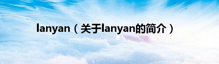 lanyan（關于lanyan的簡介）