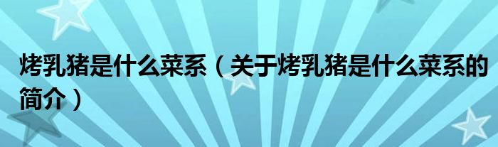 烤乳豬是什么菜系（關(guān)于烤乳豬是什么菜系的簡介）