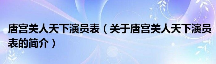 唐宮美人天下演員表（關于唐宮美人天下演員表的簡介）