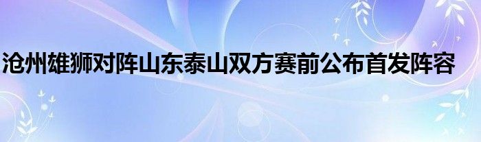 滄州雄獅對陣山東泰山雙方賽前公布首發(fā)陣容