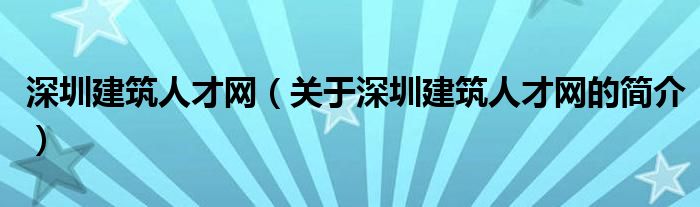 深圳建筑人才網(wǎng)（關于深圳建筑人才網(wǎng)的簡介）