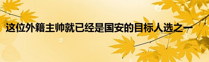 這位外籍主帥就已經(jīng)是國安的目標人選之一