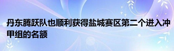 丹東騰躍隊(duì)也順利獲得鹽城賽區(qū)第二個(gè)進(jìn)入沖甲組的名額