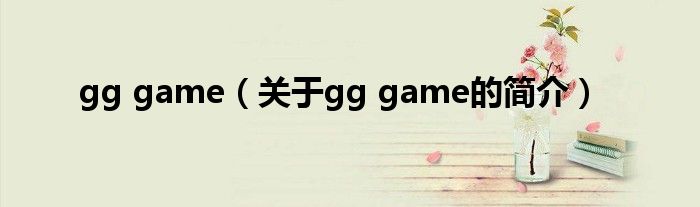 gg game（關(guān)于gg game的簡介）