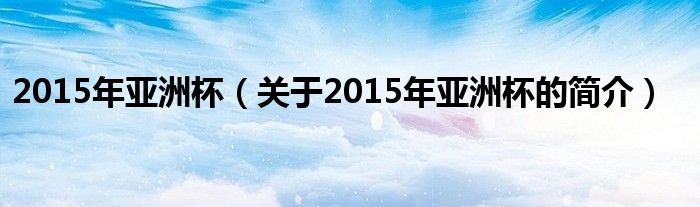 2015年亞洲杯（關(guān)于2015年亞洲杯的簡(jiǎn)介）