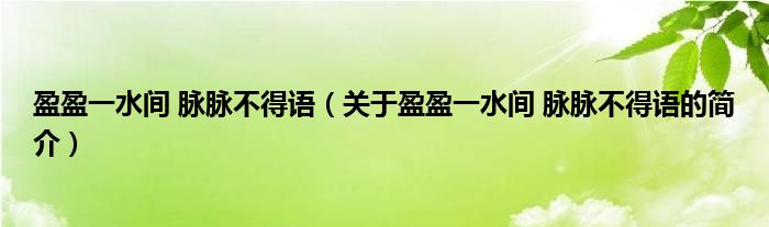 盈盈一水間 脈脈不得語（關(guān)于盈盈一水間 脈脈不得語的簡介）