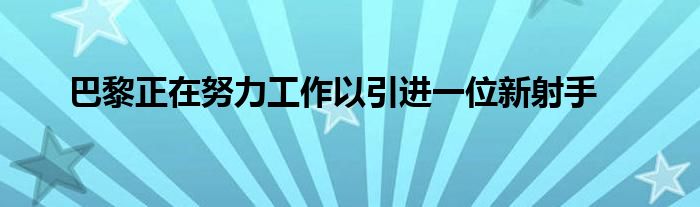 巴黎正在努力工作以引進(jìn)一位新射手