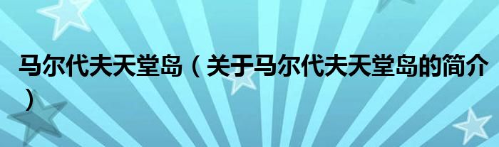 馬爾代夫天堂島（關(guān)于馬爾代夫天堂島的簡(jiǎn)介）