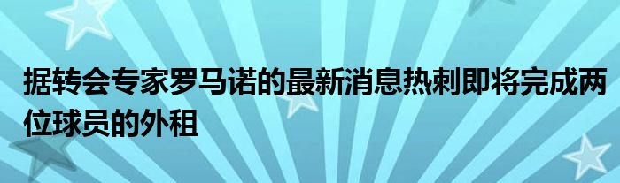 據(jù)轉(zhuǎn)會專家羅馬諾的最新消息熱刺即將完成兩位球員的外租