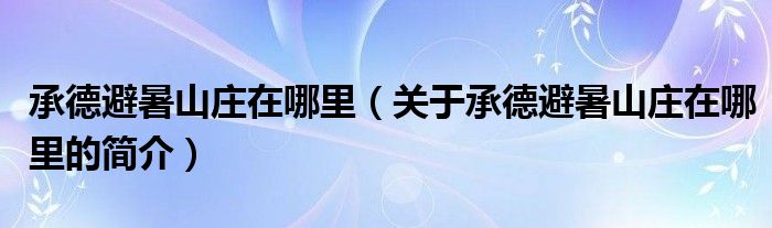 承德避暑山莊在哪里（關(guān)于承德避暑山莊在哪里的簡介）