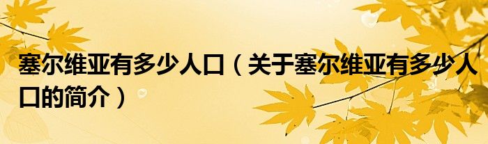 塞爾維亞有多少人口（關(guān)于塞爾維亞有多少人口的簡(jiǎn)介）