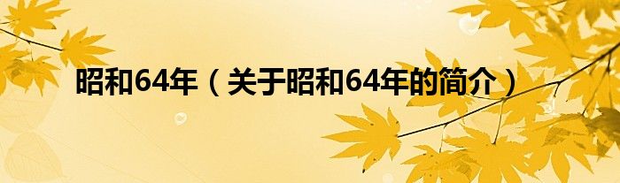 昭和64年（關(guān)于昭和64年的簡(jiǎn)介）