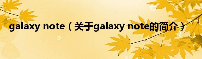 galaxy note（關(guān)于galaxy note的簡(jiǎn)介）