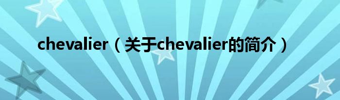 chevalier（關(guān)于chevalier的簡(jiǎn)介）