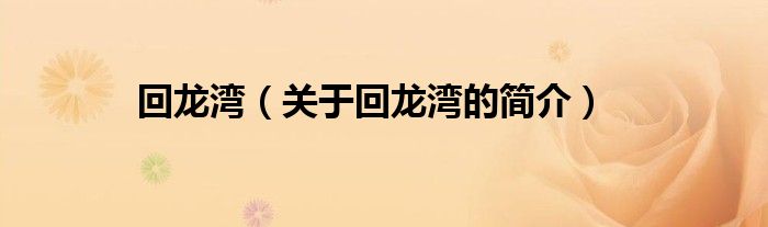 回龍灣（關(guān)于回龍灣的簡(jiǎn)介）