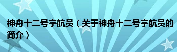 神舟十二號宇航員（關(guān)于神舟十二號宇航員的簡介）