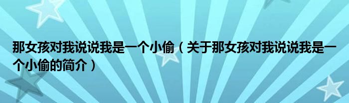 那女孩對我說說我是一個(gè)小偷（關(guān)于那女孩對我說說我是一個(gè)小偷的簡介）